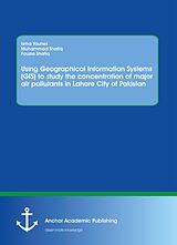 eBook (pdf) Using Geographical Information Systems (GIS) to study the concentration of major air pollutants in Lahore City of Pakistan de Isma Younes, Muhammad Shafiq, Fouzia Shafiq