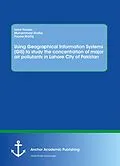 E-Book (pdf) Using Geographical Information Systems (GIS) to study the concentration of major air pollutants in Lahore City of Pakistan von Isma Younes, Muhammad Shafiq, Fouzia Shafiq