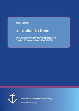 eBook (pdf) Let Justice Be Done: An Analysis of Early Developments in English Common Law, 1066-1400 de Jody Seutter