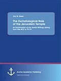 E-Book (pdf) The Eschatological Role of the Jerusalem Temple: An Examination of the Jewish Writings dating from 586 BCE to 70 CE von Eric W. Baker