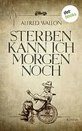 E-Book (epub) Sterben kann ich morgen noch von Alfred Wallon