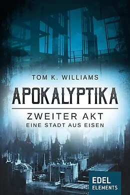 E-Book (epub) Apokalyptika - Zweiter Akt: Eine Stadt aus Eisen von Tom K. Williams