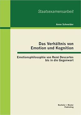 Kartonierter Einband Das Verhältnis von Emotion und Kognition: Emotionsphilosophie von René Descartes bis in die Gegenwart von Anne Schneider