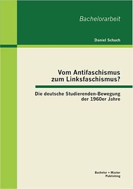 Kartonierter Einband Vom Antifaschismus zum Linksfaschismus? Die deutsche Studierenden-Bewegung der 1960er Jahre von Daniel Schuch