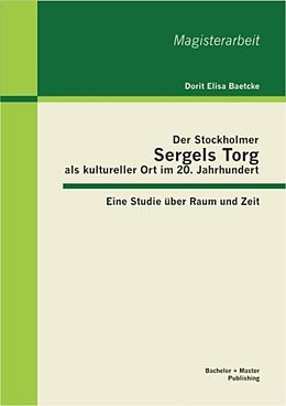 Kartonierter Einband Der Stockholmer Sergels Torg als kultureller Ort im 20. Jahrhundert: Eine Studie über Raum und Zeit von Dorit Elisa Baetcke
