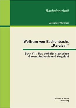 Kartonierter Einband Wolfram von Eschenbachs  Parzival : Buch VIII: Das Verhältnis zwischen Gawan, Antikonie und Vergulaht von Alexander Wimmer