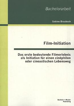 Kartonierter Einband Film-Initiation: Das erste bedeutende Filmerlebnis als Initiation für einen cinéphilen oder cineastischen Lebensweg von Sabine Braubach