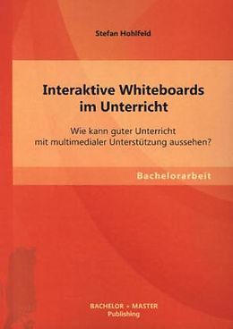 Kartonierter Einband Interaktive Whiteboards im Unterricht: Wie kann guter Unterricht mit multimedialer Unterstützung aussehen? von Stefan Hohlfeld