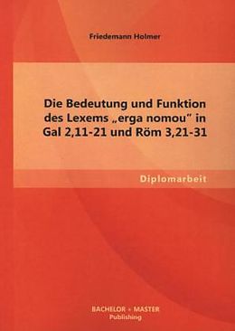 Kartonierter Einband Die Bedeutung und Funktion des Lexems "erga nomou" in Gal 2,11-21 und Röm 3,21-31 von Friedemann Holmer