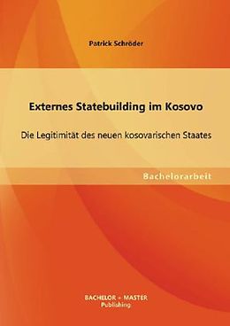 Kartonierter Einband Externes Statebuilding im Kosovo: Die Legitimität des neuen kosovarischen Staates von Patrick Schröder