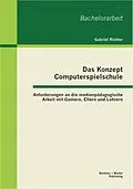 E-Book (pdf) Das Konzept Computerspielschule: Anforderungen an die medienpädagogische Arbeit mit Gamern, Eltern und Lehrern von Gabriel Richter