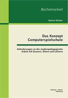E-Book (pdf) Das Konzept Computerspielschule: Anforderungen an die medienpädagogische Arbeit mit Gamern, Eltern und Lehrern von Gabriel Richter