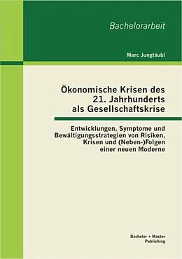 E-Book (pdf) Ökonomische Krisen des 21. Jahrhunderts als Gesellschaftskrise: Entwicklungen, Symptome und Bewältigungsstrategien von Risiken, Krisen und (Neben-)Folgen einer neuen Moderne von Marc Jungtäubl