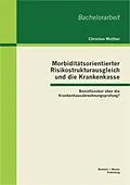 E-Book (pdf) Morbiditätsorientierter Risikostrukturausgleich und die Krankenkasse: Beeinflussbar über die Krankenhausabrechnungsprüfung? von Christian Walther