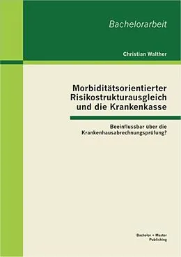 E-Book (pdf) Morbiditätsorientierter Risikostrukturausgleich und die Krankenkasse: Beeinflussbar über die Krankenhausabrechnungsprüfung? von Christian Walther
