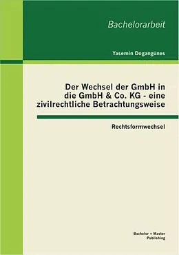 E-Book (pdf) Der Wechsel der GmbH in die GmbH & Co. KG - eine zivilrechtliche Betrachtungsweise: Rechtsformwechsel von Yasemin Dogangünes