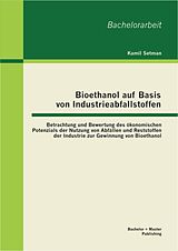 E-Book (pdf) Bioethanol auf Basis von Industrieabfallstoffen: Betrachtung und Bewertung des ökonomischen Potenzials der Nutzung von Abfällen und Reststoffen der Industrie zur Gewinnung von Bioethanol von Kamil Setman