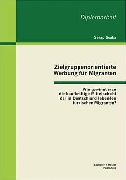 E-Book (pdf) Zielgruppenorientierte Werbung für Migranten: Wie gewinnt man die kaufkräftige Mittelschicht der in Deutschland lebenden türkischen Migranten? von Serap Souka