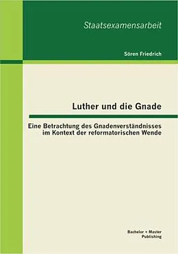 E-Book (pdf) Luther und die Gnade: Eine Betrachtung des Gnadenverständnisses im Kontext der reformatorischen Wende von Sören Friedrich