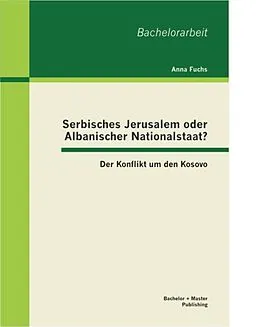 E-Book (pdf) Serbisches Jerusalem oder Albanischer Nationalstaat? Der Konflikt um den Kosovo von Anna Fuchs