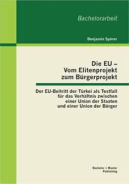 E-Book (pdf) Die EU - Vom Elitenprojekt zum Bürgerprojekt: Der EU-Beitritt der Türkei als Testfall für das Verhältnis zwischen einer Union der Staaten und einer Union der Bürger von Benjamin Spörer