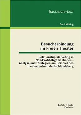 E-Book (pdf) Besucherbindung im Freien Theater: Relationship Marketing in Non-Profit-Organisationen - Analyse und Strategien am Beispiel des theaterzentrum deutschlandsberg von Gerd Wilfing
