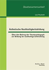 E-Book (pdf) Ästhetische Nachhaltigkeitsbildung: Über den Beitrag der Theaterpädagogik zur Bildung für nachhaltige Entwicklung von Lars Paschold
