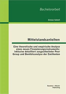 E-Book (pdf) Mittelstandsanleihen - Eine theoretische und empirische Analyse eines neuen Finanzierungsinstruments: Inklusive detailliert ausgearbeiteter Peer Group und Bonitätsanalyse der Emittenten von Simon Scholl
