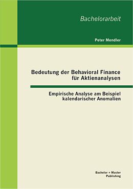 E-Book (pdf) Bedeutung der Behavioral Finance für Aktienanalysen: Empirische Analyse am Beispiel kalendarischer Anomalien von Peter Mendler