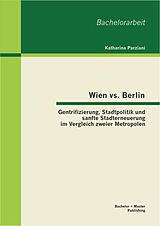 E-Book (pdf) Wien vs. Berlin: Gentrifizierung, Stadtpolitik und sanfte Stadterneuerung im Vergleich zweier Metropolen von Katharina Parziani