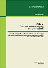 E-Book (pdf) 24/7 - Über die Beschleunigung der Gesellschaft: Unter dem Aspekt der Kommunikationstechnologien der Moderne und unter besonderer Berücksichtigung der Zeit und des Wissens von Tobias Engfer