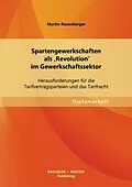 E-Book (pdf) Spartengewerkschaften als 'Revolution' im Gewerkschaftssektor: Herausforderungen für die Tarifvertragsparteien und das Tarifrecht von Martin Rosenberger
