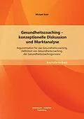 E-Book (pdf) Gesundheitscoaching - konzeptionelle Diskussion und Marktanalyse: Argumentation für das Gesundheitscoaching, Definition von Gesundheitscoaching, der Gesundheitscoachingprozess von Michael Estel