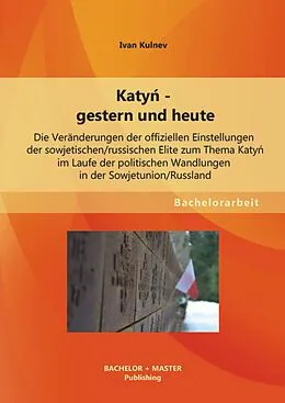 E-Book (pdf) Katyn - gestern und heute: Die Veränderungen der offiziellen Einstellungen der sowjetischen/russischen Elite zum Thema Katyn im Laufe der politischen Wandlungen in der Sowjetunion/Russland von Ivan Kulnev