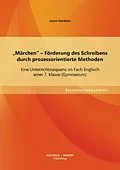E-Book (pdf) "Märchen" - Förderung des Schreibens durch prozessorientierte Methoden: Eine Unterrichtssequenz im Fach Englisch einer 7. Klasse (Gymnasium) von Laura Hordoan