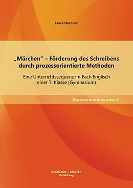 E-Book (pdf) "Märchen" - Förderung des Schreibens durch prozessorientierte Methoden: Eine Unterrichtssequenz im Fach Englisch einer 7. Klasse (Gymnasium) von Laura Hordoan