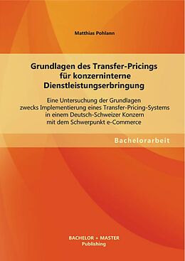 E-Book (pdf) Grundlagen des Transfer-Pricings für konzerninterne Dienstleistungserbringung: Eine Untersuchung der Grundlagen zwecks Implementierung eines Transfer-Pricing-Systems in einem Deutsch-Schweizer Konzern mit dem Schwerpunkt e-Commerce von Matthias Pohlann