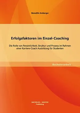 E-Book (pdf) Erfolgsfaktoren im Einzel-Coaching: Die Rolle von Persönlichkeit, Struktur und Prozess im Rahmen einer Karriere-Coach Ausbildung für Studenten von Benedikt Amberger