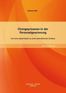 E-Book (pdf) Changeprozesse in der Personalgewinnung: Von einer dezentralen zu einer zentralisierten Struktur von Andreas Hehn