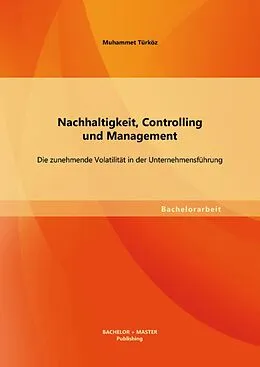 E-Book (pdf) Nachhaltigkeit, Controlling und Management: Die zunehmende Volatilität in der Unternehmensführung von Muhammet Türköz