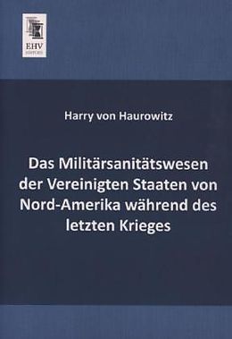 Kartonierter Einband Das Militärsanitätswesen der Vereinigten Staaten von Nord-Amerika während des letzten Krieges von Harry von Haurowitz