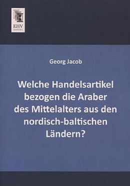 Kartonierter Einband Welche Handelsartikel bezogen die Araber des Mittelalters aus den nordisch-baltischen Ländern? von Georg Jacob