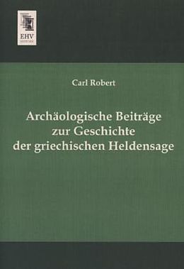 Kartonierter Einband Archäologische Beiträge zur Geschichte der griechischen Heldensage von Carl Robert