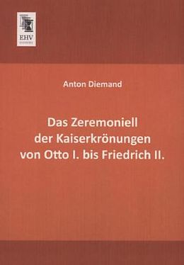 Kartonierter Einband Das Zeremoniell der Kaiserkrönungen von Otto I. bis Friedrich II von Anton Diemand