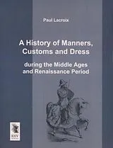 Kartonierter Einband (Kt) A History of Manners, Customs and Dress during the Middle Ages and Renaissance Period von Paul Lacroix