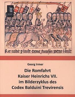 Kartonierter Einband Die Romfahrt Kaiser Heinrichs VII. im Bilderzyklus des Codex Balduini Trevirensis von Georg Irmer