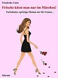 E-Book (epub) Frösche küsst man nur im Märchen! Turbulenter, spritziger Liebesroman nur für Frauen... von Friederike Costa, Angeline Bauer