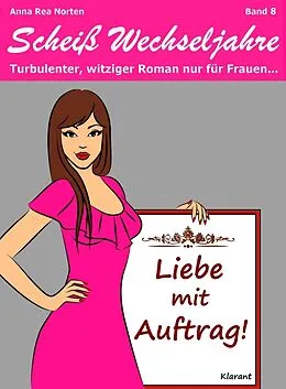 E-Book (epub) Liebe mit Auftrag! Scheiß Wechseljahre, Band 8. Turbulenter, witziger Liebesroman nur für Frauen... von Anna Rea Norten, Andrea Klier