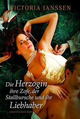 E-Book (epub) Die Herzogin, ihre Zofe, der Stallbursche und ihr Liebhaber von Victoria Janssen