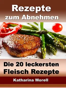 E-Book (epub) Rezepte zum Abnehmen - Die 20 leckersten Fleisch Rezepte mit Tipps zum Abnehmen von Katharina Morell